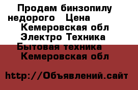 Продам бинзопилу  недорого › Цена ­ 5 000 - Кемеровская обл. Электро-Техника » Бытовая техника   . Кемеровская обл.